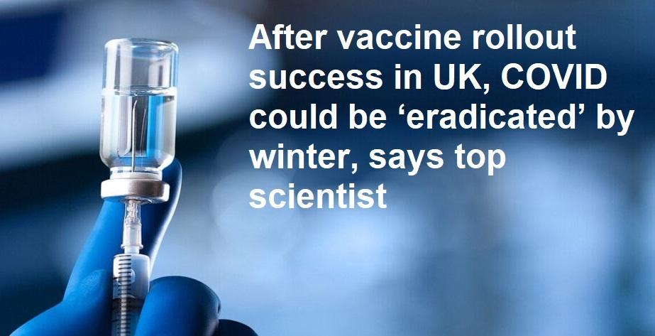 After vaccine rollout success in UK, COVID could be ‘eradicated’ by winter, says top scientist